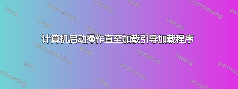 计算机启动操作直至加载引导加载程序