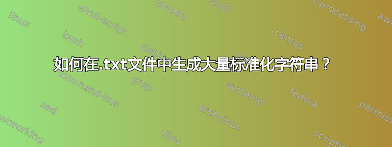 如何在.txt文件中生成大量标准化字符串？