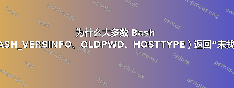 为什么大多数 Bash 变量（BASH_VERSINFO、OLDPWD、HOSTTYPE）返回“未找到命令”