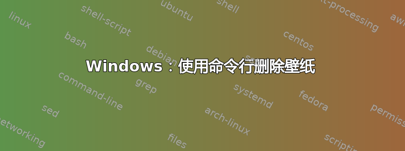 Windows：使用命令行删除壁纸