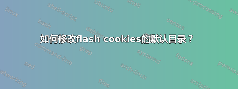 如何修改flash cookies的默认目录？