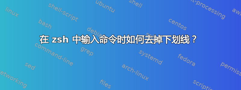 在 zsh 中输入命令时如何去掉下划线？