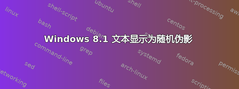 Windows 8.1 文本显示为随机伪影