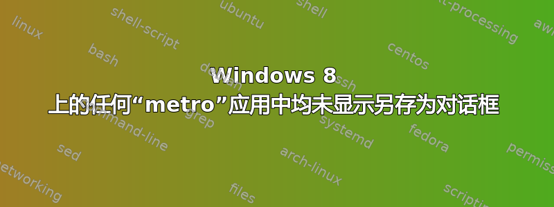 Windows 8 上的任何“metro”应用中均未显示另存为对话框