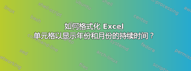 如何格式化 Excel 单元格以显示年份和月份的持续时间？