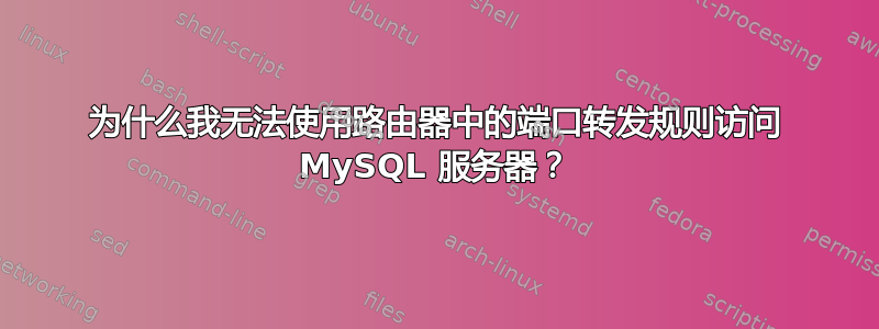 为什么我无法使用路由器中的端口转发规则访问 MySQL 服务器？