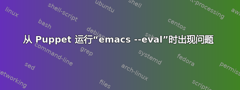 从 Puppet 运行“emacs --eval”时出现问题