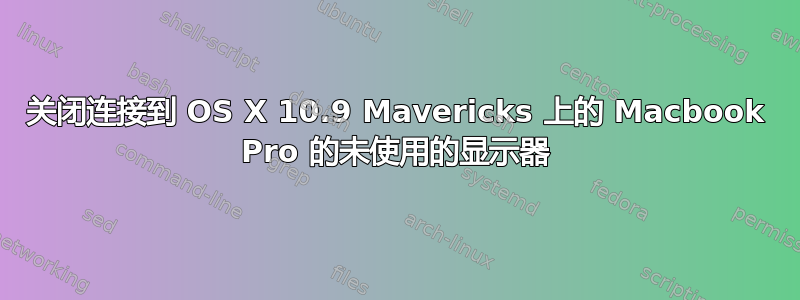 关闭连接到 OS X 10.9 Mavericks 上的 Macbook Pro 的未使用的显示器