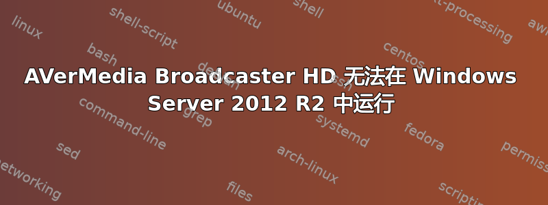 AVerMedia Broadcaster HD 无法在 Windows Server 2012 R2 中运行