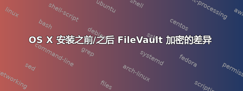 OS X 安装之前/之后 FileVault 加密的差异