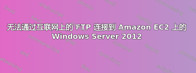 无法通过互联网上的 FTP 连接到 Amazon EC2 上的 Windows Server 2012