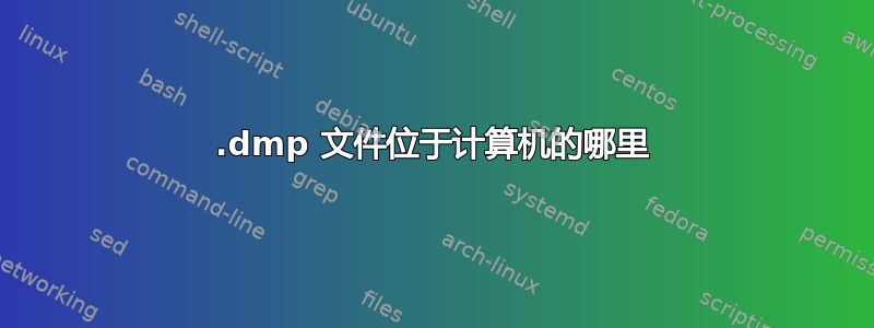 .dmp 文件位于计算机的哪里