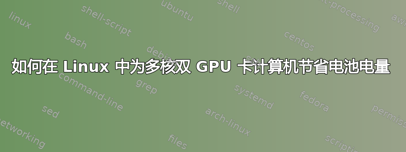 如何在 Linux 中为多核双 GPU 卡计算机节省电池电量