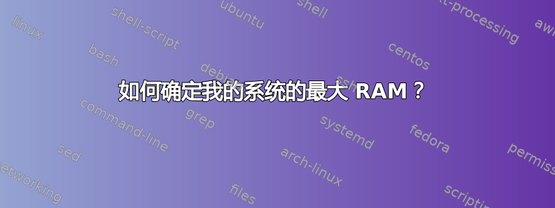 如何确定我的系统的最大 RAM？