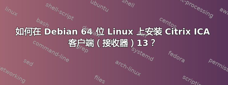 如何在 Debian 64 位 Linux 上安装 Citrix ICA 客户端（接收器）13？