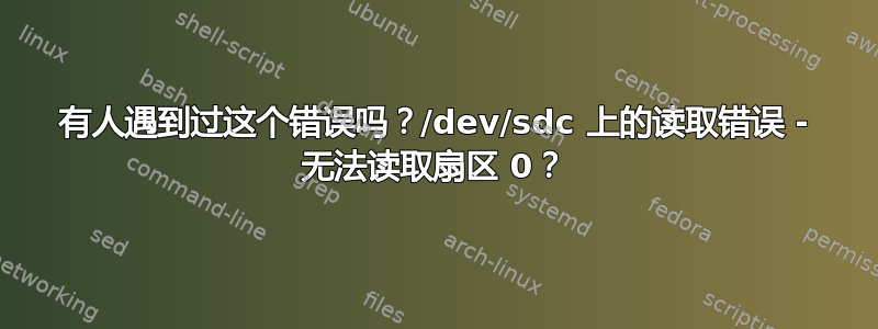 有人遇到过这个错误吗？/dev/sdc 上的读取错误 - 无法读取扇区 0？