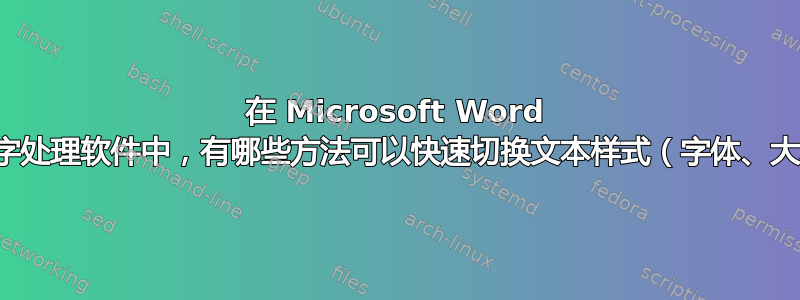 在 Microsoft Word 或其他文字处理软件中，有哪些方法可以快速切换文本样式（字体、大小等）？