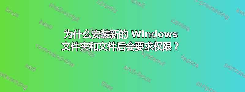 为什么安装新的 Windows 文件夹和文件后会要求权限？