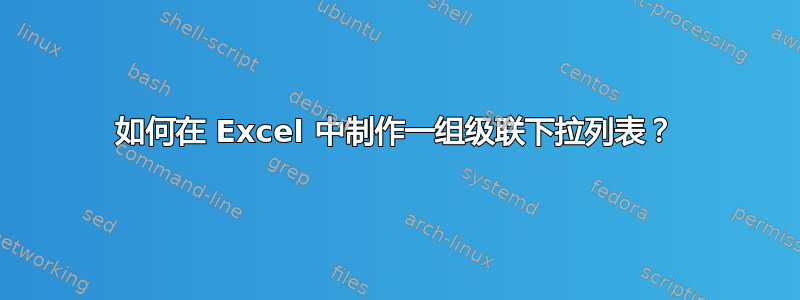 如何在 Excel 中制作一组级联下拉列表？