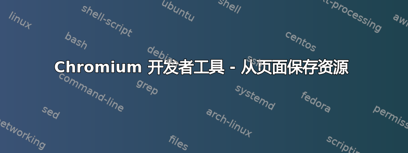 Chromium 开发者工具 - 从页面保存资源