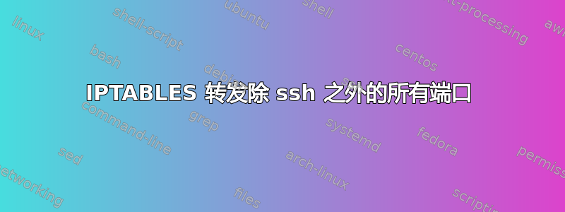 IPTABLES 转发除 ssh 之外的所有端口