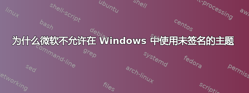 为什么微软不允许在 Windows 中使用未签名的主题