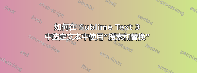 如何在 Sublime Text 3 中选定文本中使用“搜索和替换”