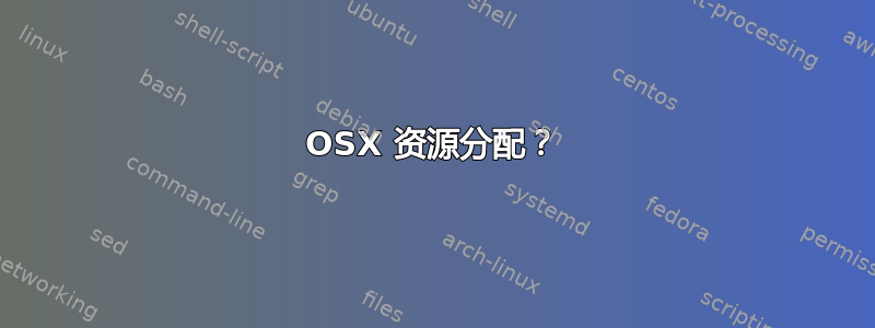 OSX 资源分配？