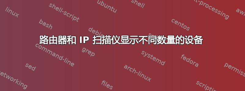 路由器和 IP 扫描仪显示不同数量的设备