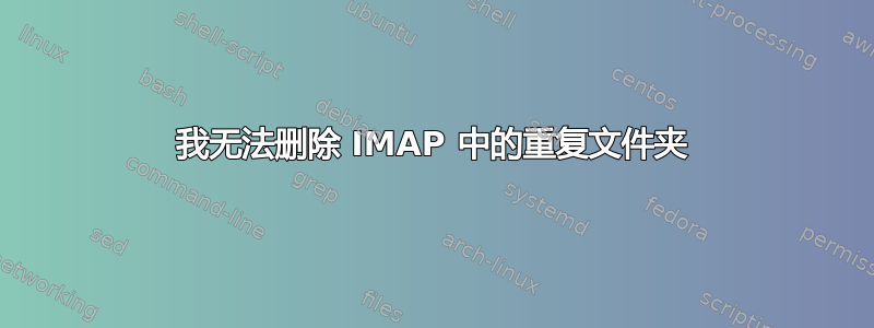 我无法删除 IMAP 中的重复文件夹