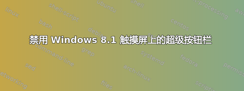 禁用 Windows 8.1 触摸屏上的超级按钮栏