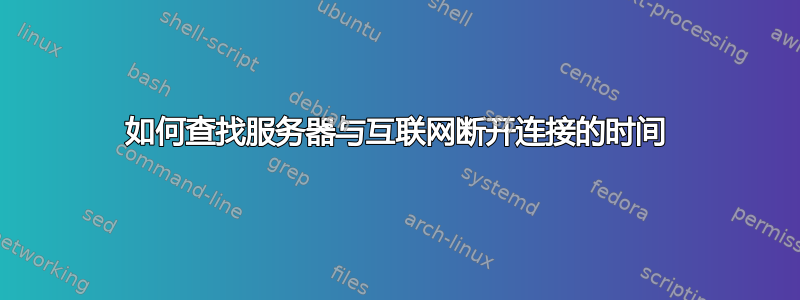 如何查找服务器与互联网断开连接的时间