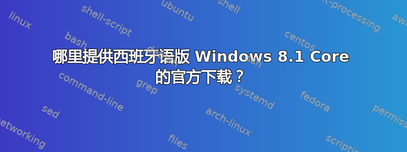 哪里提供西班牙语版 Windows 8.1 Core 的官方下载？