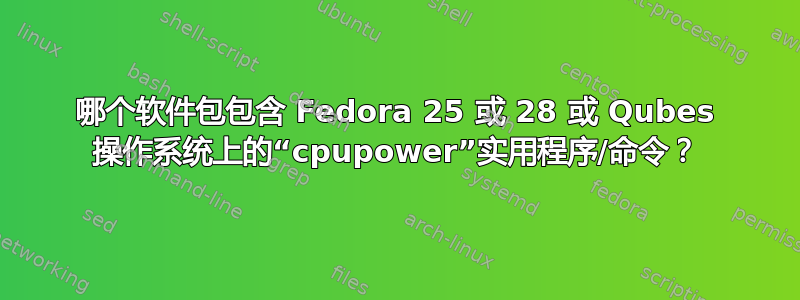 哪个软件包包含 Fedora 25 或 28 或 Qubes 操作系统上的“cpupower”实用程序/命令？