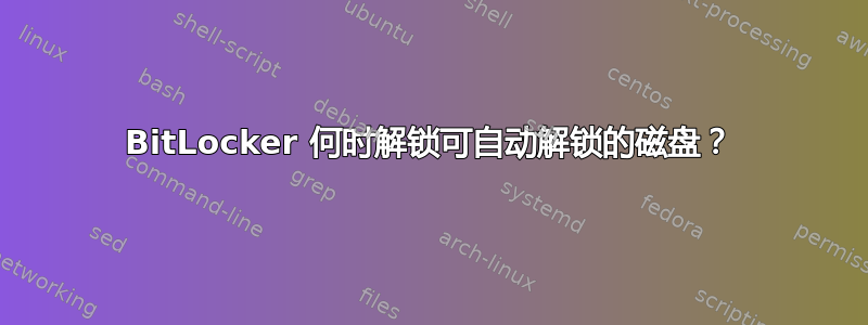 BitLocker 何时解锁可自动解锁的磁盘？