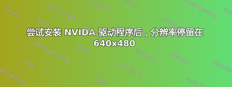 尝试安装 NVIDA 驱动程序后，分辨率停留在 640x480