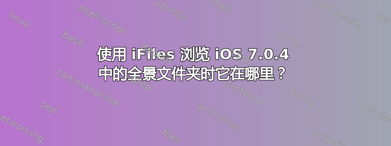 使用 iFiles 浏览 iOS 7.0.4 中的全景文件夹时它在哪里？