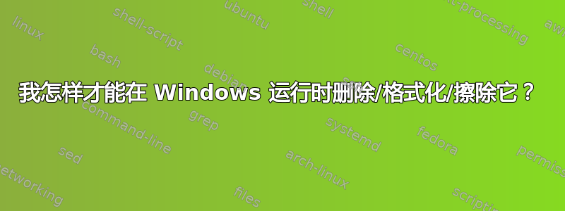 我怎样才能在 Windows 运行时删除/格式化/擦除它？