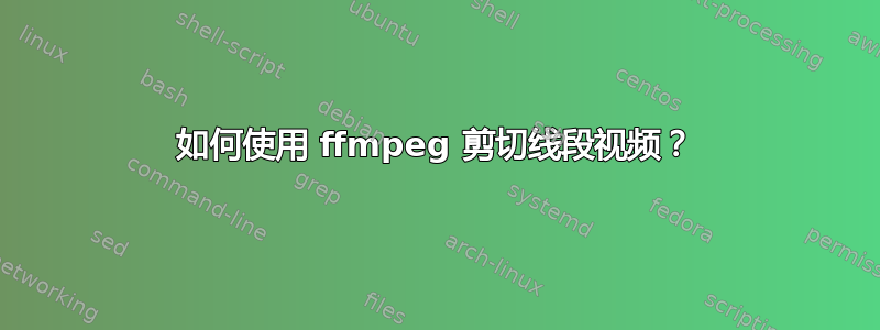 如何使用 ffmpeg 剪切线段视频？