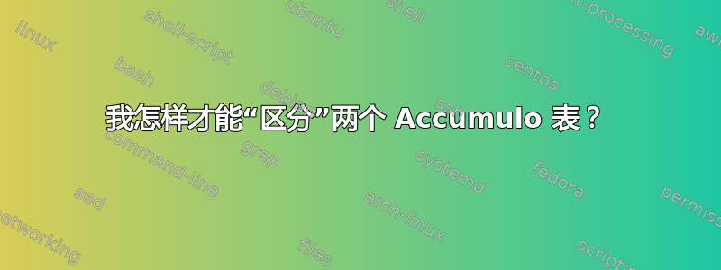 我怎样才能“区分”两个 Accumulo 表？