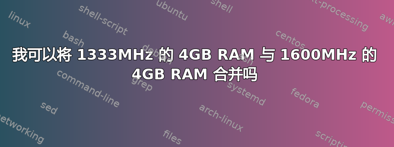 我可以将 1333MHz 的 4GB RAM 与 1600MHz 的 4GB RAM 合并吗