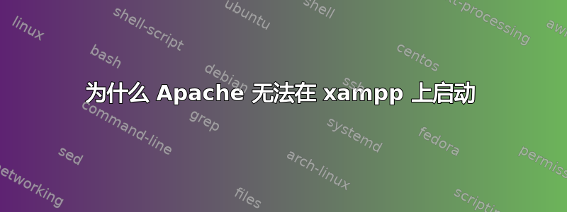 为什么 Apache 无法在 xampp 上启动