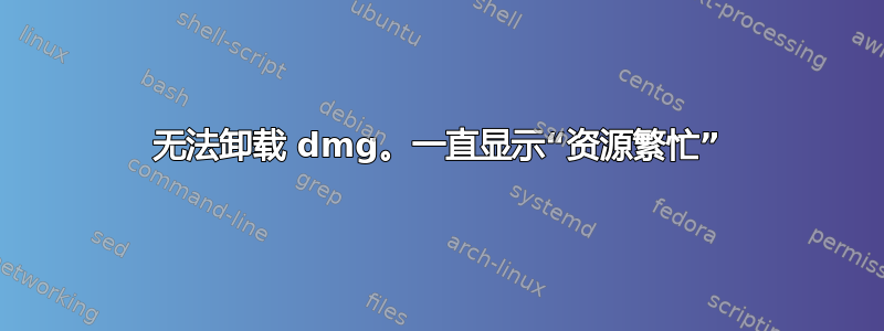 无法卸载 dmg。一直显示“资源繁忙”