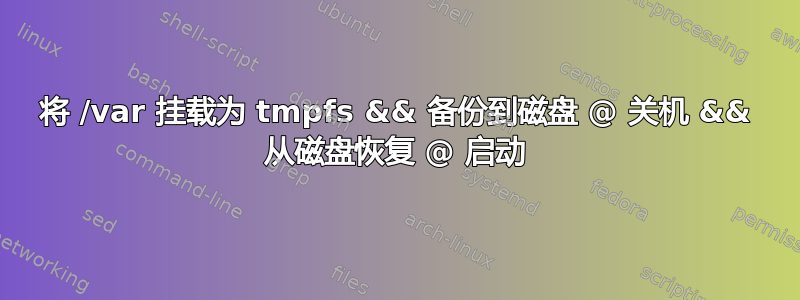 将 /var 挂载为 tmpfs && 备份到磁盘 @ 关机 && 从磁盘恢复 @ 启动