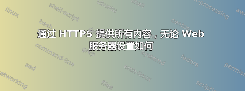 通过 HTTPS 提供所有内容，无论 Web 服务器设置如何