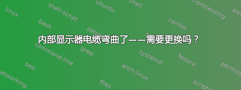 内部显示器电缆弯曲了——需要更换吗？