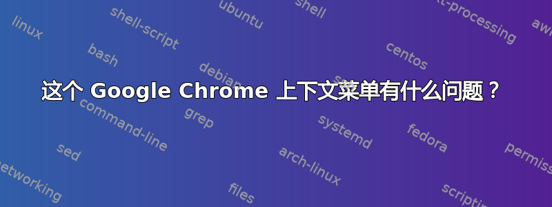 这个 Google Chrome 上下文菜单有什么问题？