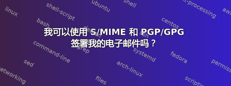 我可以使用 S/MIME 和 PGP/GPG 签署我的电子邮件吗？