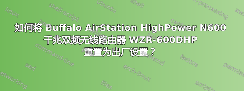 如何将 Buffalo AirStation HighPower N600 千兆双频无线路由器 WZR-600DHP 重置为出厂设置？