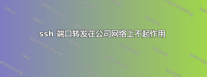 ssh 端口转发在公司网络上不起作用